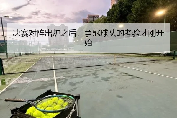 决赛对阵出炉之后，争冠球队的考验才刚开始